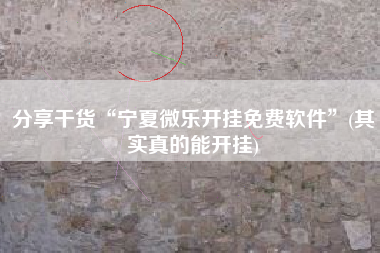 分享干货“宁夏微乐开挂免费软件”(其实真的能开挂)