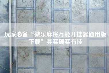 玩家必备“微乐麻将万能开挂器通用版下载”其实确实有挂