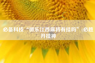 必备科技“微乐江西麻将有挂吗”(必胜开挂神