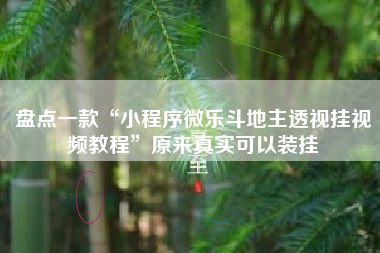 盘点一款“小程序微乐斗地主透视挂视频教程”原来真实可以装挂