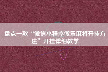 盘点一款“微信小程序微乐麻将开挂方法	”开挂详细教学