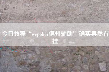今日教程“wepoker德州辅助	”确实果然有挂