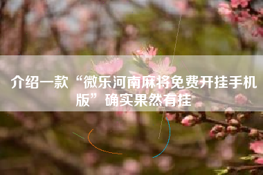 介绍一款“微乐河南麻将免费开挂手机版	”确实果然有挂