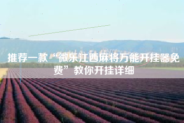 推荐一款“微乐江西麻将万能开挂器免费	”教你开挂详细