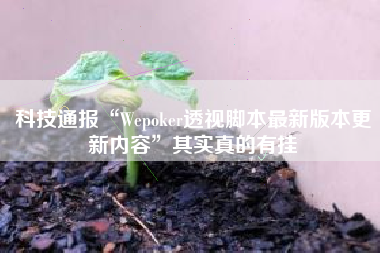 科技通报“Wepoker透视脚本最新版本更新内容	”其实真的有挂