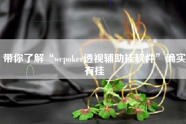 带你了解“wepoker透视辅助挂软件	”确实有挂