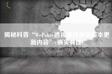 揭秘科普“WePoker透视插件最新版本更新内容	”(确实有挂)