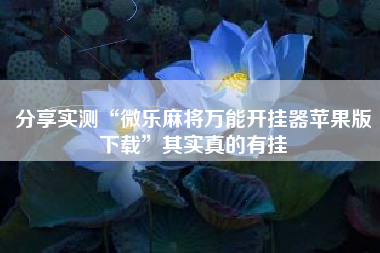 分享实测“微乐麻将万能开挂器苹果版下载”其实真的有挂