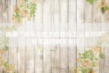 揭秘“微乐斗地主自建房怎么拿好牌”其实真的确实有挂