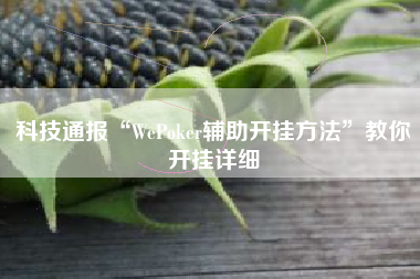 科技通报“WePoker辅助开挂方法	”教你开挂详细
