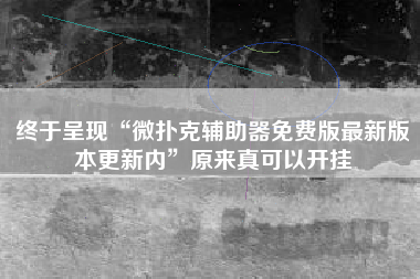终于呈现“微扑克辅助器免费版最新版本更新内”原来真可以开挂