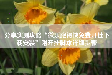 分享实测攻略“微乐跑得快免费开挂下载安装	”附开挂脚本详细步骤