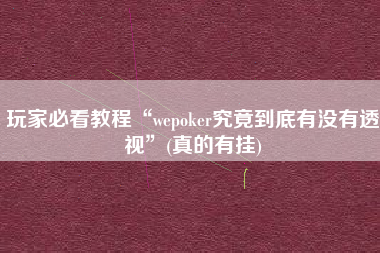 玩家必看教程“wepoker究竟到底有没有透视	”(真的有挂)