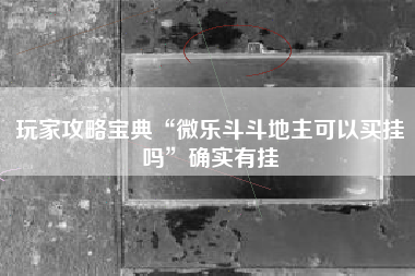 玩家攻略宝典“微乐斗斗地主可以买挂吗	”确实有挂