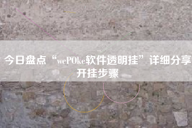今日盘点“wePOke软件透明挂”详细分享开挂步骤