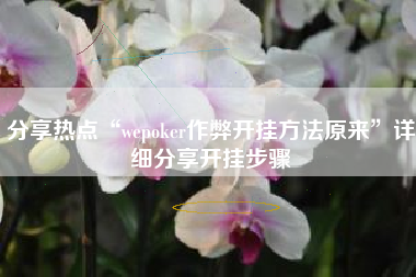 分享热点“wepoker作弊开挂方法原来	”详细分享开挂步骤