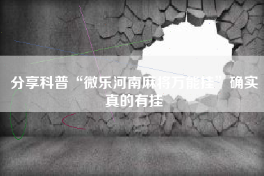 分享科普“微乐河南麻将万能挂	”确实真的有挂