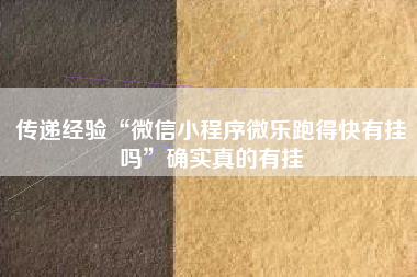 传递经验“微信小程序微乐跑得快有挂吗	”确实真的有挂