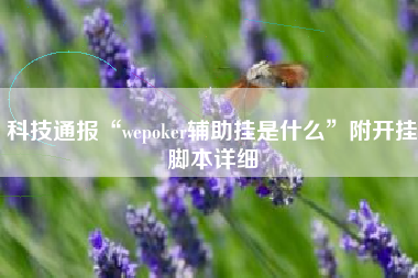 科技通报“wepoker辅助挂是什么	”附开挂脚本详细