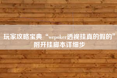 玩家攻略宝典“wepoker透视挂真的假的	”附开挂脚本详细步