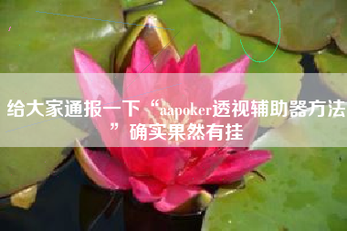 给大家通报一下“aapoker透视辅助器方法”确实果然有挂