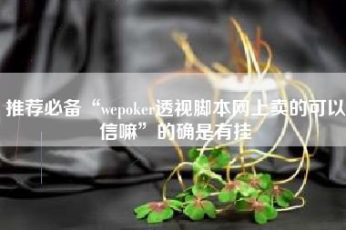 推荐必备“wepoker透视脚本网上卖的可以信嘛	”的确是有挂