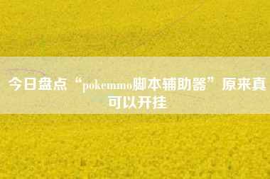 今日盘点“pokemmo脚本辅助器”原来真可以开挂