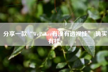 分享一款“WePoKer有没有透视挂	”(确实有挂)