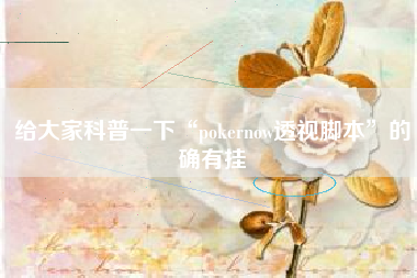 给大家科普一下“pokernow透视脚本	”的确有挂