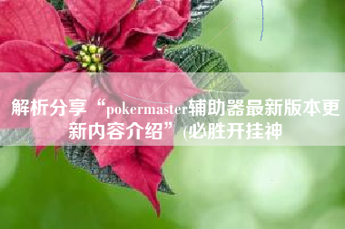 解析分享“pokermaster辅助器最新版本更新内容介绍”(必胜开挂神