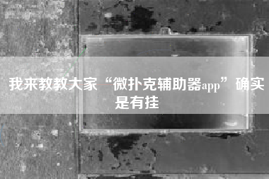 我来教教大家“微扑克辅助器app	”确实是有挂