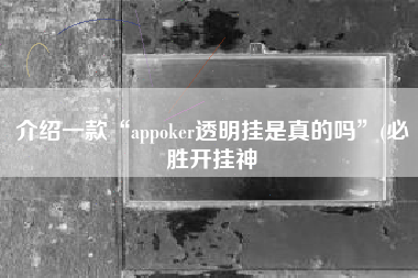 介绍一款“appoker透明挂是真的吗”(必胜开挂神