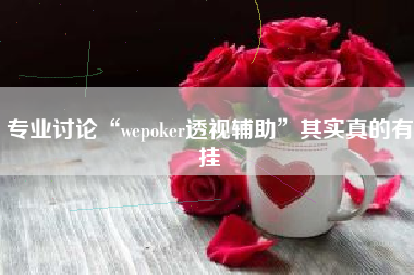 专业讨论“wepoker透视辅助”其实真的有挂