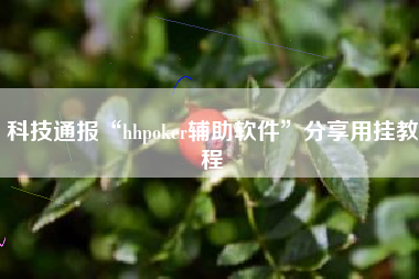 科技通报“hhpoker辅助软件”分享用挂教程