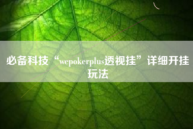 必备科技“wepokerplus透视挂	”详细开挂玩法