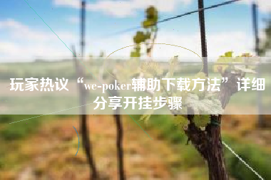 玩家热议“we-poker辅助下载方法”详细分享开挂步骤