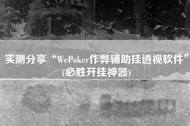 实测分享“WePoker作弊辅助挂透视软件	”(必胜开挂神器)