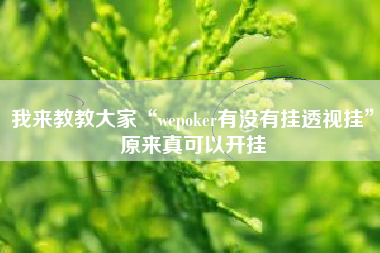 我来教教大家“wepoker有没有挂透视挂”原来真可以开挂