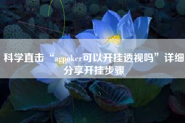 科学直击“agpoker可以开挂透视吗”详细分享开挂步骤