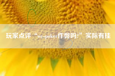 玩家点评“we-poker作弊吗?”实际有挂