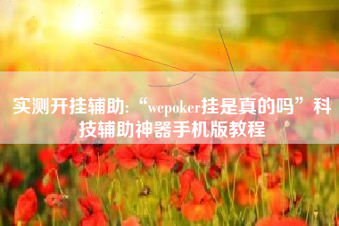 实测开挂辅助:“wepoker挂是真的吗	”科技辅助神器手机版教程
