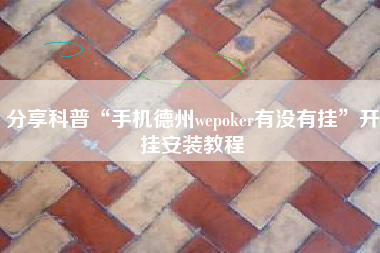 分享科普“手机德州wepoker有没有挂”开挂安装教程