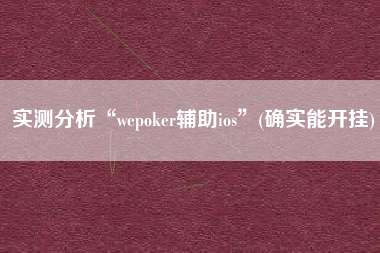 实测分析“wepoker辅助ios”(确实能开挂)