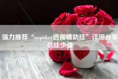 强力推荐“wepoker透视辅助挂”详细分享装挂步骤