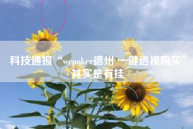 科技通报“wepoker德州 一键透视购买”其实是有挂