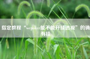 指定教程“wepoker能不能开挂透视”的确有挂