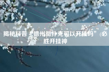 揭秘科普“德州微扑克可以开挂吗	”(必胜开挂神