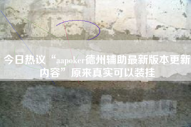 今日热议“aapoker德州辅助最新版本更新内容”原来真实可以装挂