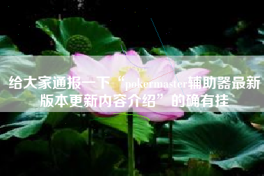 给大家通报一下“pokermaster辅助器最新版本更新内容介绍”的确有挂 给大家通报一下“pokermaster辅助器最新版本更新内容介绍”的确有挂