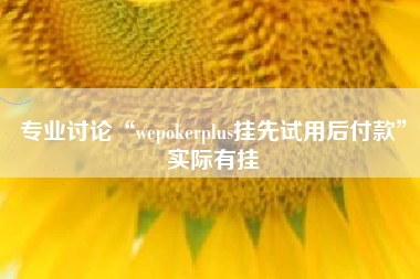 专业讨论“wepokerplus挂先试用后付款	”实际有挂